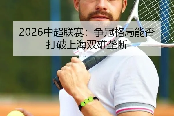 2026中超联赛：争冠格局能否打破上海双雄垄断